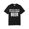 "Don’t Talk to Me Till I’ve Had My Morning" Beer T-Shirt